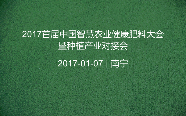 2017首届中国智慧农业健康肥料大会暨种植产业对接会