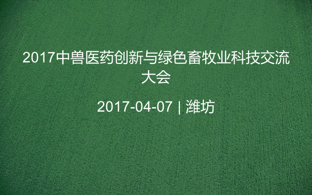 2017中兽医药创新与绿色畜牧业科技交流大会