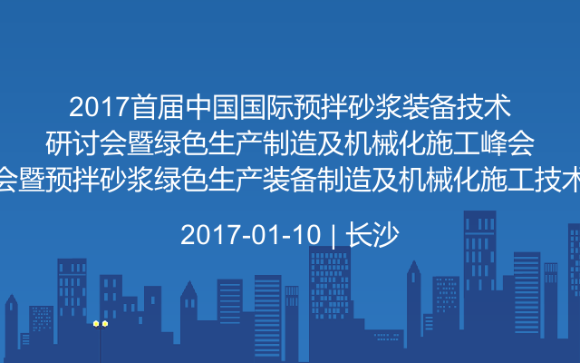 2017首届中国国际预拌砂浆装备技术研讨会暨预拌砂浆绿色生产装备制造及机械化施工技术峰会