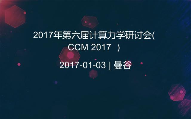 2017年第六届计算力学研讨会（ CCM 2017 ）