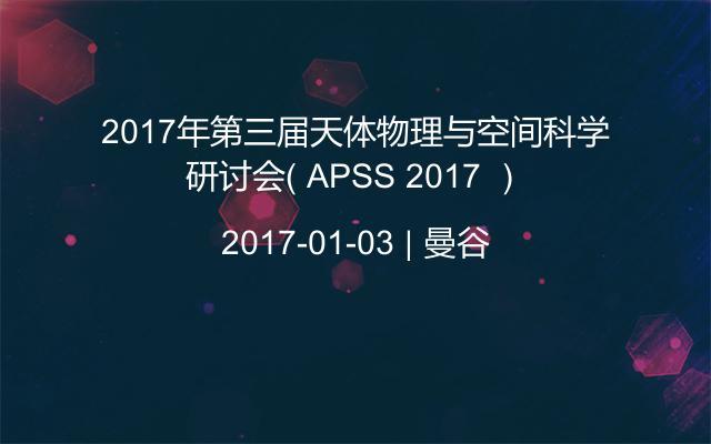 2017年第三届天体物理与空间科学研讨会（ APSS 2017 ）
