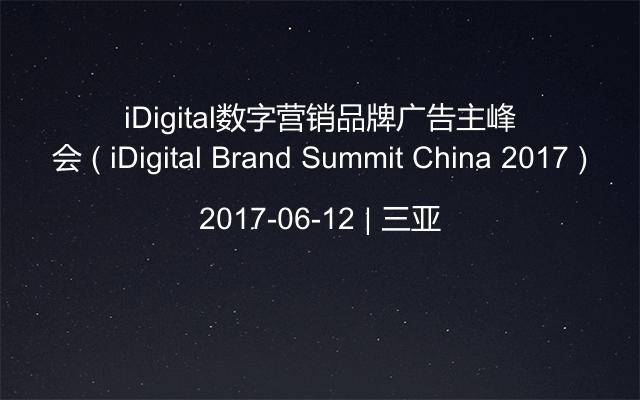 iDigital数字营销品牌广告主峰会 ( iDigital Brand Summit China 2017 )