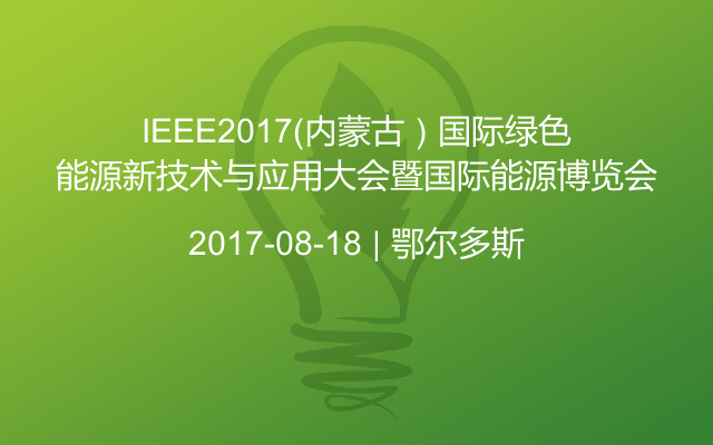 IEEE2017（内蒙古）国际绿色能源新技术与应用大会暨国际能源博览会