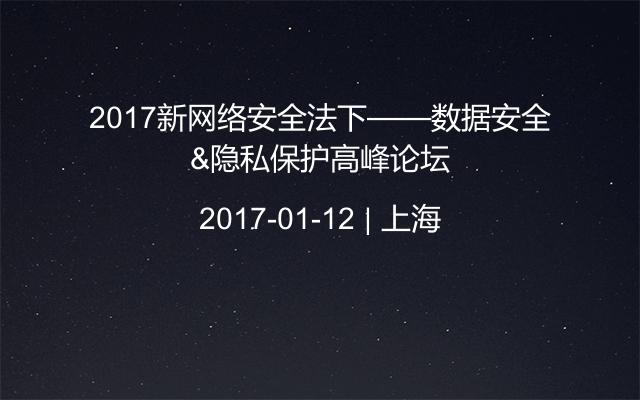 2017新网络安全法下——数据安全&隐私保护高峰论坛