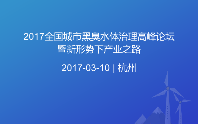 2017全国城市黑臭水体治理高峰论坛暨新形势下产业之路