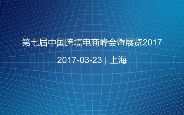 第七届中国跨境电商峰会暨展览2017