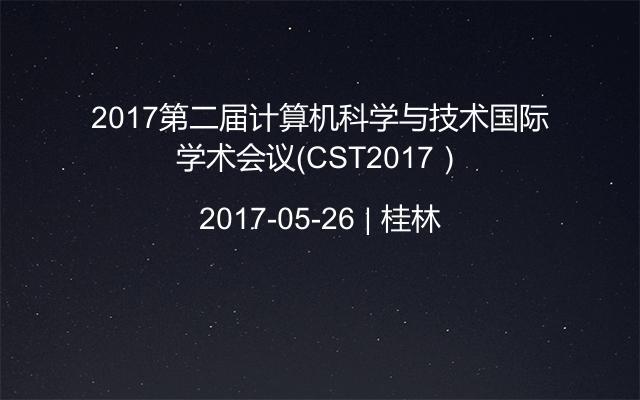 2017第二届计算机科学与技术国际学术会议（CST2017）