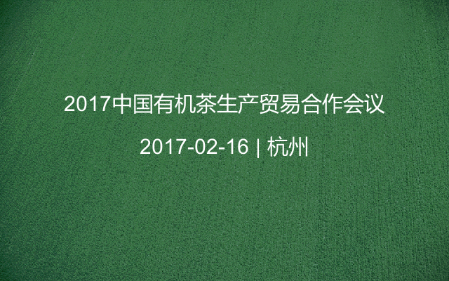 2017中国有机茶生产贸易合作会议