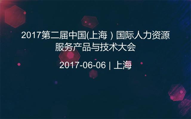 2017第二届中国（上海）国际人力资源服务产品与技术大会