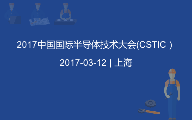 2017中国国际半导体技术大会（CSTIC）