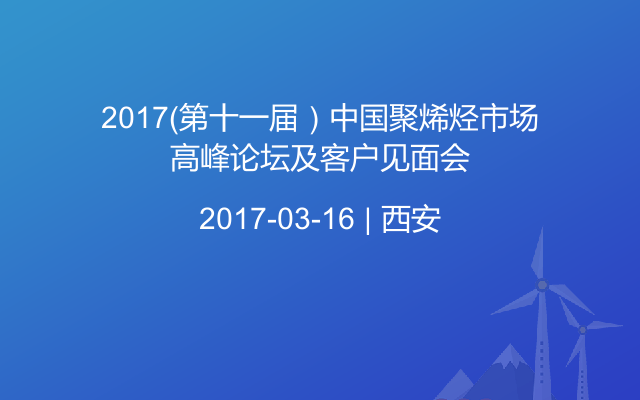 2017（第十一届）中国聚烯烃市场高峰论坛及客户见面会
