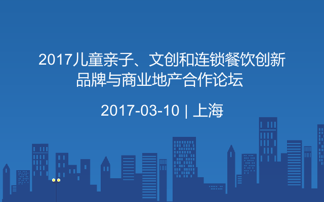 2017儿童亲子、文创和连锁餐饮创新品牌与商业地产合作论坛 