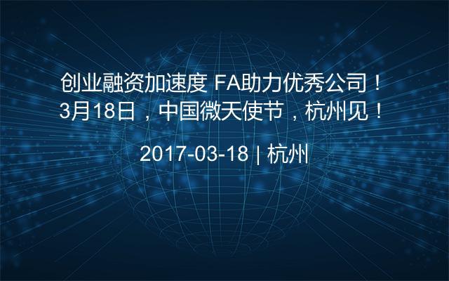 创业融资加速度 FA助力优秀公司！3月18日，中国微天使节，杭州见！