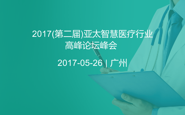 2017(第二届)亚太智慧医疗行业高峰论坛峰会 