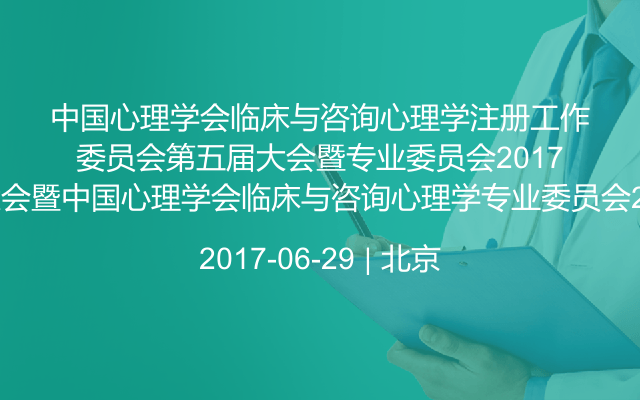 中国心理学会临床与咨询心理学注册工作委员会第五届大会暨中国心理学会临床与咨询心理学专业委员会2017年学术会议