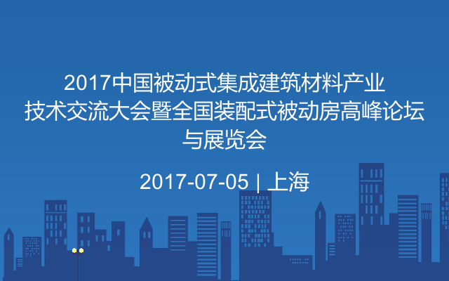 2017中国被动式集成建筑材料产业技术交流大会暨全国装配式被动房高峰论坛与展览会