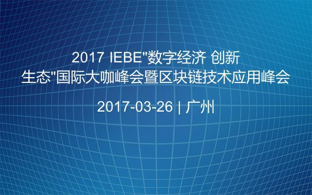 2017 IEBE“数字经济 创新生态”国际大咖峰会暨区块链技术应用峰会