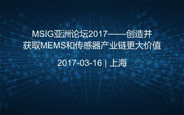 MSIG亚洲论坛2017——创造并获取MEMS和传感器产业链更大价值