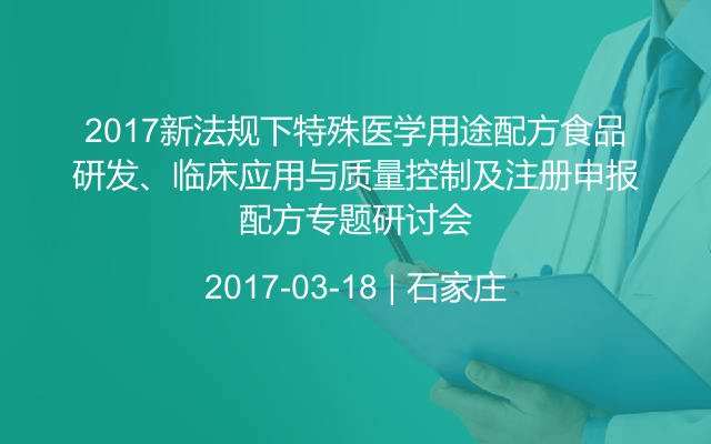 2017新法规下特殊医学用途配方食品配方研发、临床应用与质量控制及注册申报专题研讨会