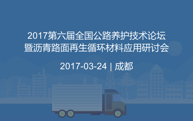 2017第六届全国公路养护技术论坛暨沥青路面再生循环材料应用研讨会