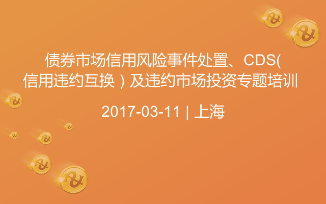 债券市场信用风险事件处置、CDS（信用违约互换）及违约市场投资专题培训 