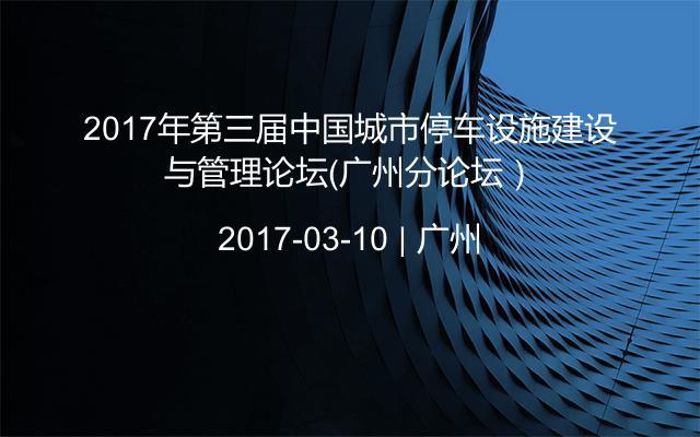 2017年第三届中国城市停车设施建设与管理论坛（广州分论坛）