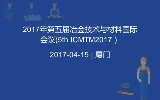 2017年第五届冶金技术与材料国际会议（5th ICMTM2017）