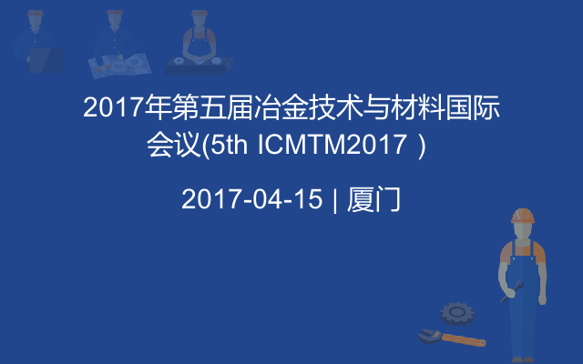 2017年第五届冶金技术与材料国际会议（5th ICMTM2017）