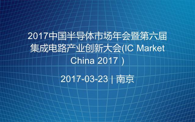 2017中国半导体市场年会暨第六届集成电路产业创新大会（IC Market China 2017）