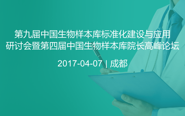 第九届中国生物样本库标准化建设与应用研讨会暨第四届中国生物样本库院长高峰论坛