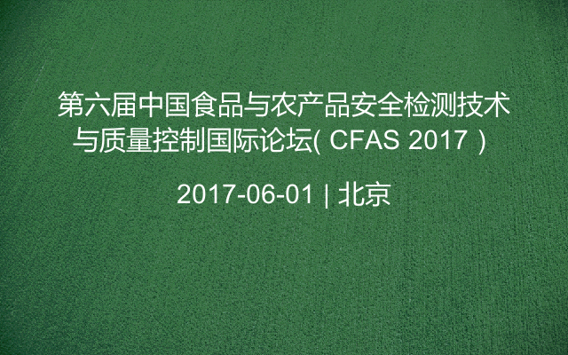 第六届中国食品与农产品安全检测技术与质量控制国际论坛（ CFAS 2017）