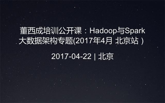 董西成培训公开课：Hadoop与Spark大数据架构专题（2017年4月 北京站）