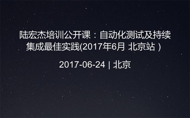 陆宏杰培训公开课：自动化测试及持续集成最佳实践（2017年6月 北京站）