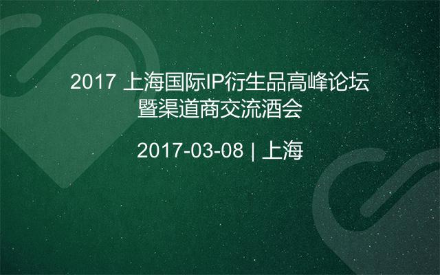 2017 上海国际IP衍生品高峰论坛暨渠道商交流酒会