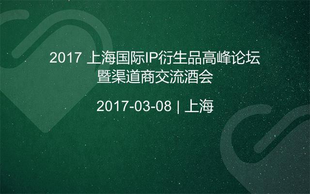 2017 上海国际IP衍生品高峰论坛暨渠道商交流酒会