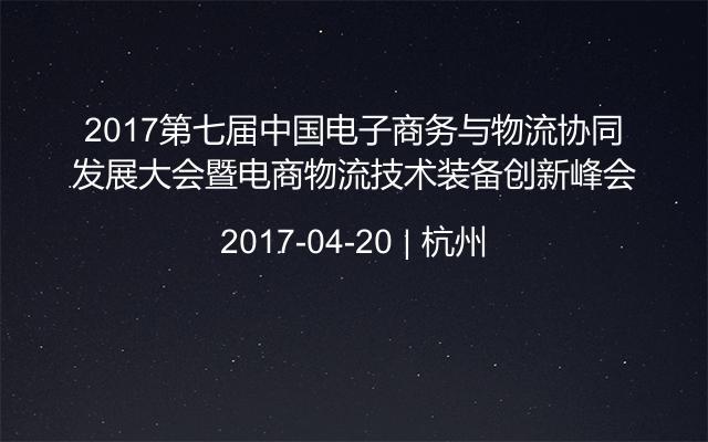2017第七届中国电子商务与物流协同发展大会暨电商物流技术装备创新峰会