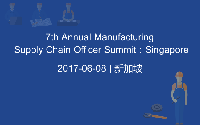 7th Annual Manufacturing Supply Chain Officer Summit：Singapore