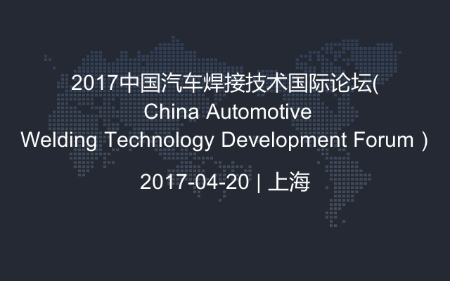 2017中国汽车焊接技术国际论坛( China Automotive Welding Technology Development Forum)