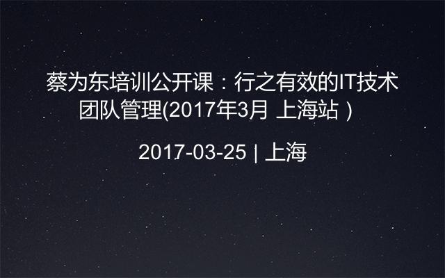 蔡为东培训公开课：行之有效的IT技术团队管理（2017年3月 上海站） 