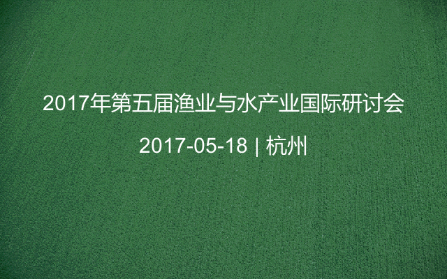 2017年第五届渔业与水产业国际研讨会