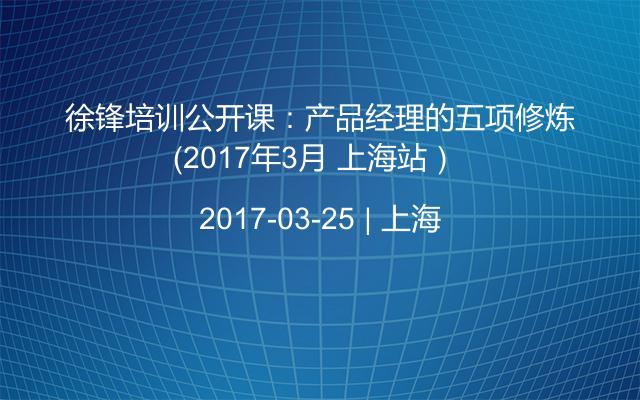 徐锋培训公开课：产品经理的五项修炼（2017年3月 上海站） 