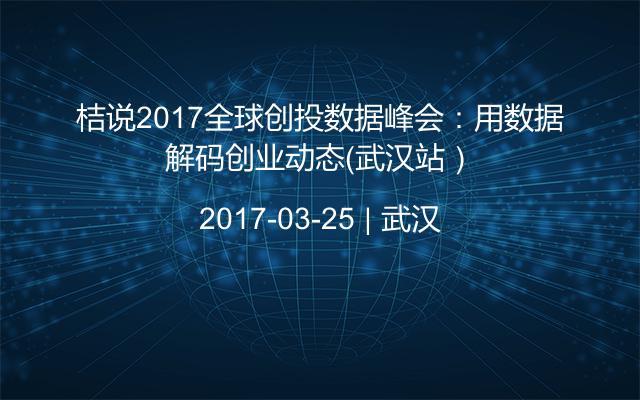 桔说2017全球创投数据峰会：用数据解码创业动态（武汉站）