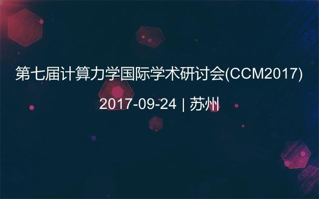 第七届计算力学国际学术研讨会(CCM2017)
