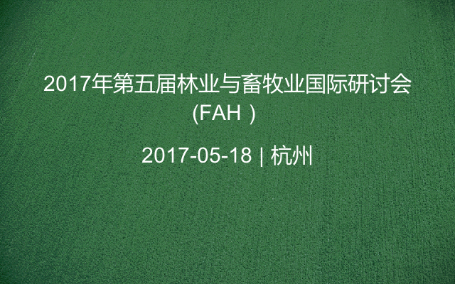 2017年第五届林业与畜牧业国际研讨会（FAH）