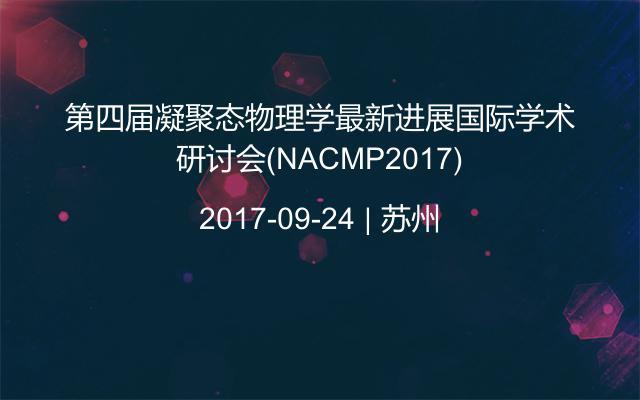 第四届凝聚态物理学最新进展国际学术研讨会(NACMP2017)