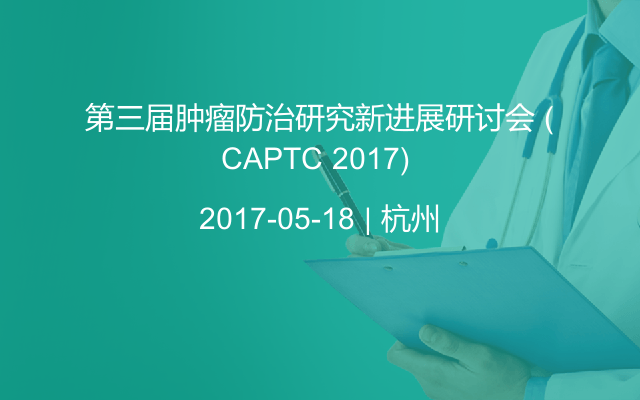 第三届肿瘤防治研究新进展研讨会 (CAPTC 2017) 