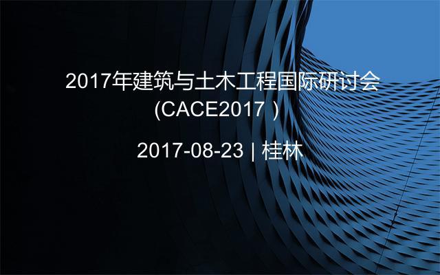  2017年建筑与土木工程国际研讨会（CACE2017）