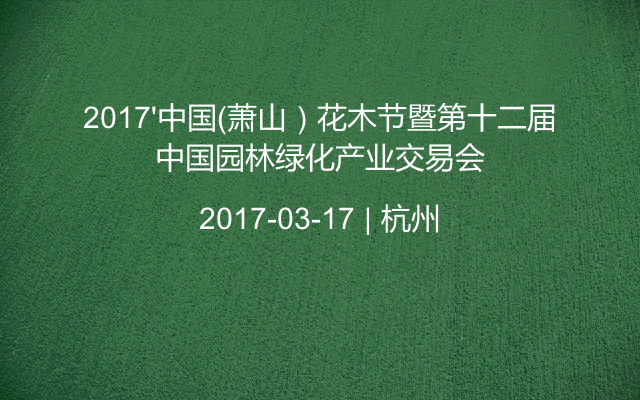 2017'中国（萧山）花木节暨第十二届中国园林绿化产业交易会