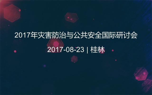 2017年灾害防治与公共安全国际研讨会