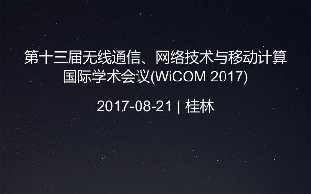 第十三届无线通信、网络技术与移动计算国际学术会议(WiCOM 2017)